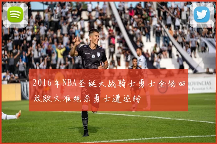 2016年NBA圣诞大战骑士勇士全场回放欧文准绝杀勇士遭逆转