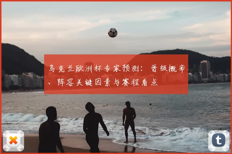 乌克兰欧洲杯专家预测：晋级概率、阵容关键因素与赛程看点