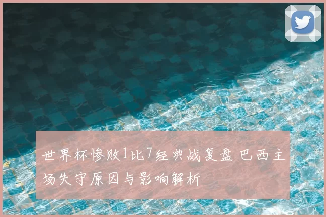 世界杯惨败1比7经典战复盘 巴西主场失守原因与影响解析