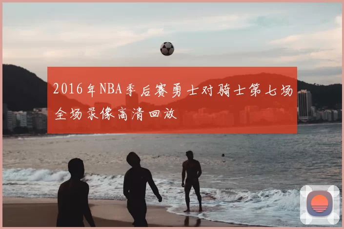 2016年NBA季后赛勇士对骑士第七场全场录像高清回放