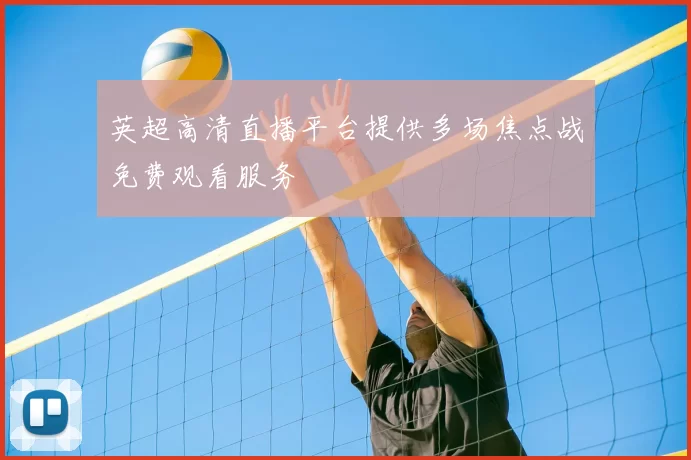 英超高清直播平台提供多场焦点战免费观看服务