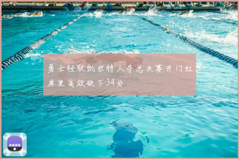 勇士轻取凯尔特人夺总决赛开门红库里高效砍下34分