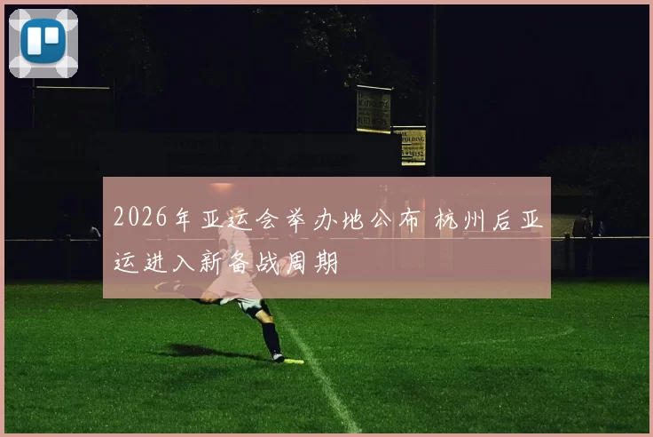 2026年亚运会举办地公布 杭州后亚运进入新备战周期