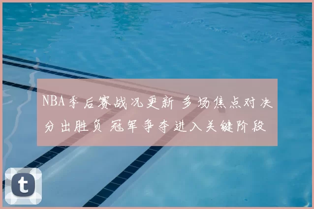 NBA季后赛战况更新 多场焦点对决分出胜负 冠军争夺进入关键阶段