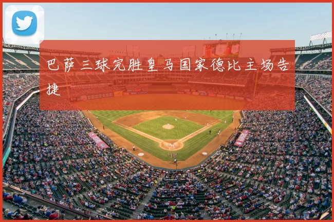 巴萨三球完胜皇马国家德比主场告捷