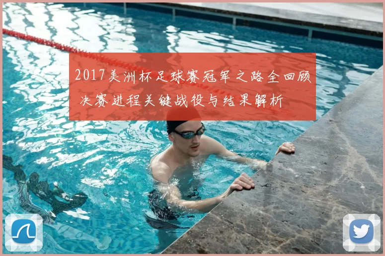 2017美洲杯足球赛冠军之路全回顾 决赛进程关键战役与结果解析