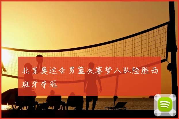 北京奥运会男篮决赛梦八队险胜西班牙夺冠