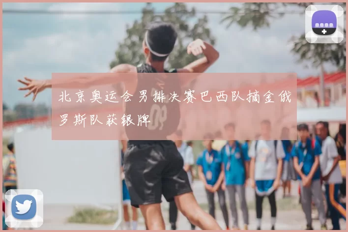 北京奥运会男排决赛巴西队摘金俄罗斯队获银牌