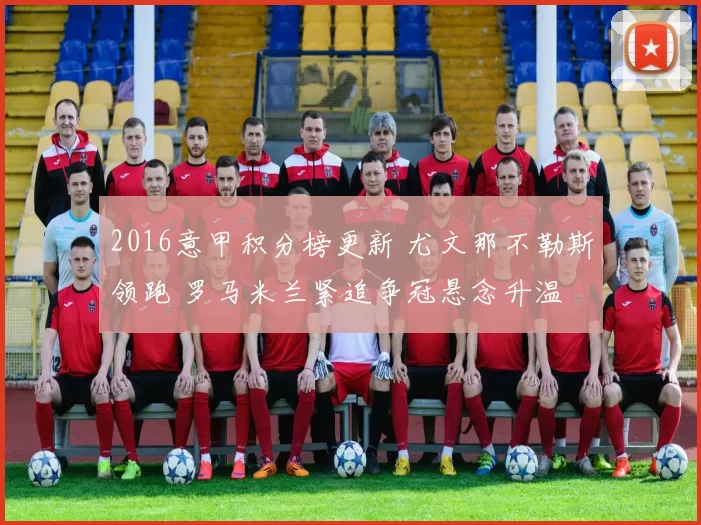 2016意甲积分榜更新 尤文那不勒斯领跑 罗马米兰紧追争冠悬念升温