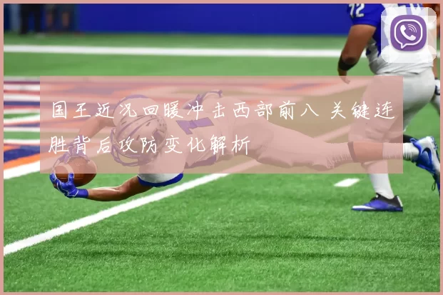 国王近况回暖冲击西部前八 关键连胜背后攻防变化解析