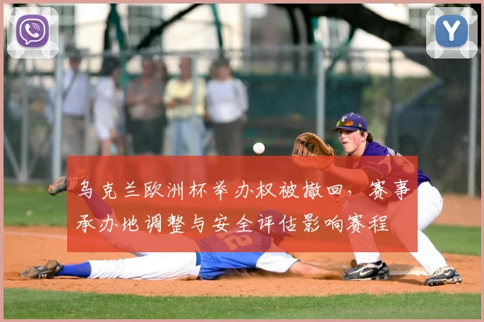 乌克兰欧洲杯举办权被撤回，赛事承办地调整与安全评估影响赛程