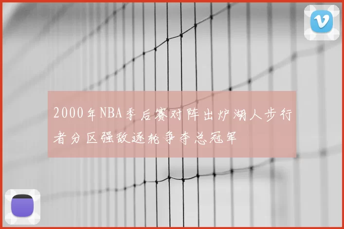 2000年NBA季后赛对阵出炉湖人步行者分区强敌逐轮争夺总冠军