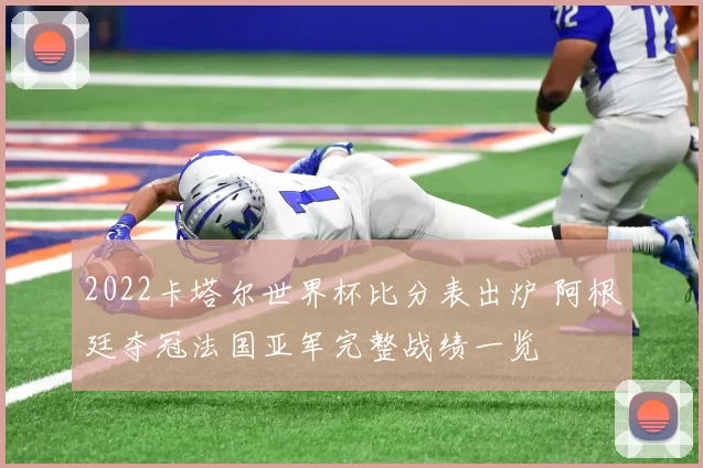 2022卡塔尔世界杯比分表出炉 阿根廷夺冠法国亚军完整战绩一览