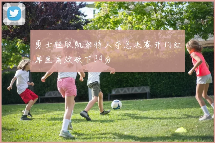 勇士轻取凯尔特人夺总决赛开门红库里高效砍下34分