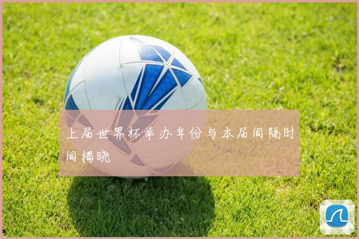 上届世界杯举办年份与本届间隔时间揭晓