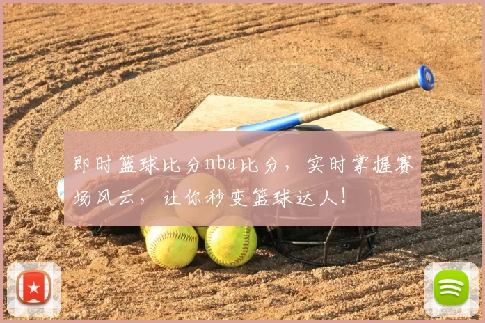 即时篮球比分nba比分，实时掌握赛场风云，让你秒变篮球达人！