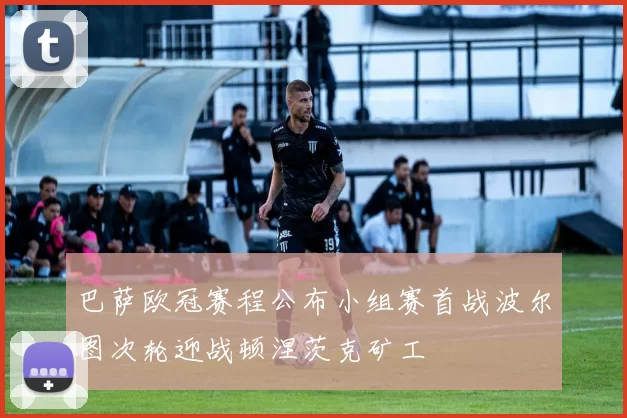 巴萨欧冠赛程公布小组赛首战波尔图次轮迎战顿涅茨克矿工