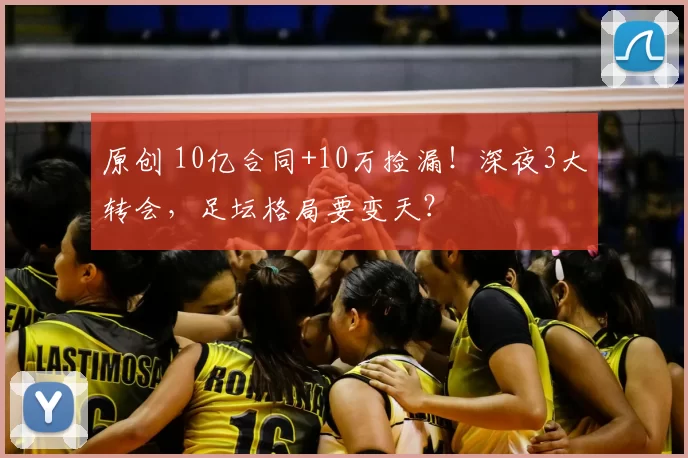 原创 10亿合同+10万捡漏!深夜3大转会,足坛格局要变天?