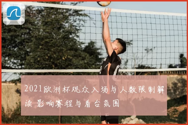 2021欧洲杯观众入场与人数限制解读 影响赛程与看台氛围