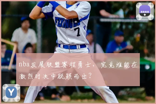nba发展联盟赛程勇士，究竟谁能在激烈对决中脱颖而出？