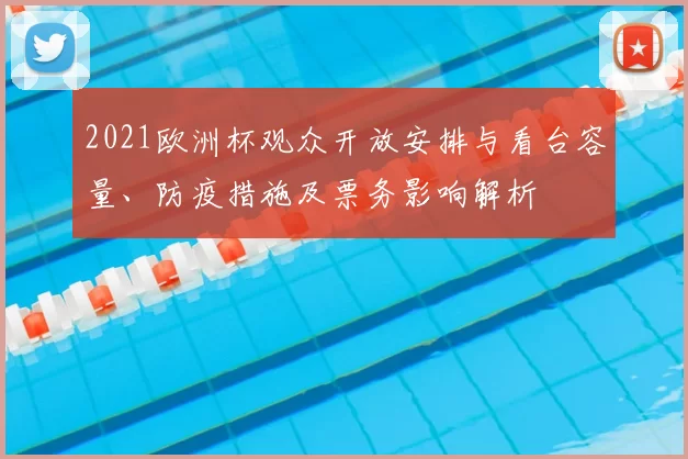 2021欧洲杯观众开放安排与看台容量、防疫措施及票务影响解析