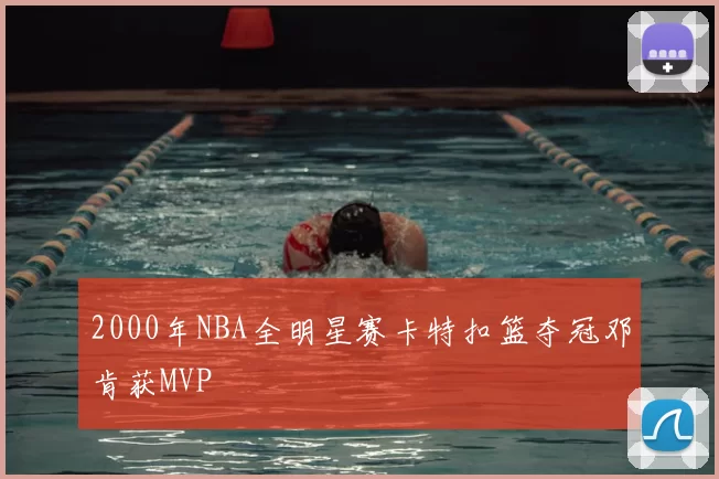 2000年NBA全明星赛卡特扣篮夺冠邓肯获MVP