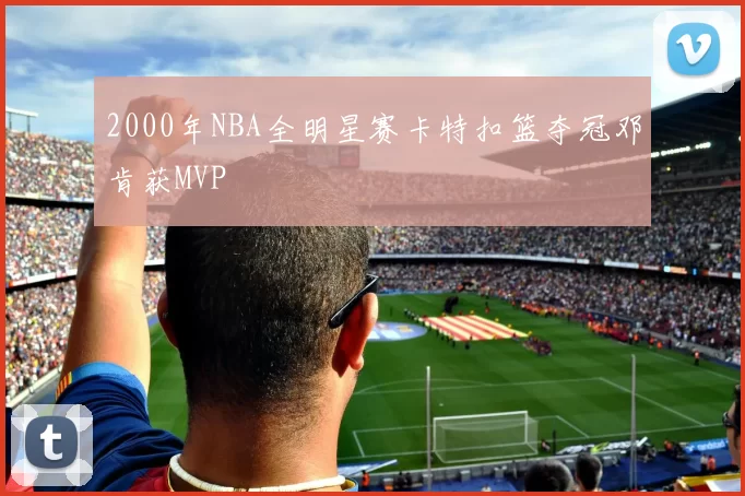 2000年NBA全明星赛卡特扣篮夺冠邓肯获MVP