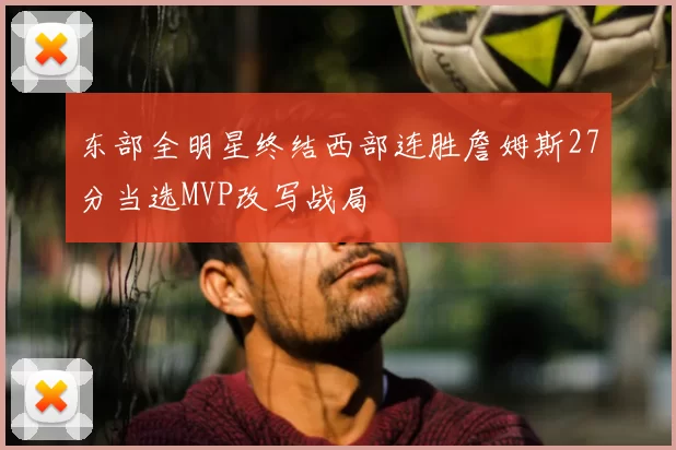 东部全明星终结西部连胜詹姆斯27分当选MVP改写战局