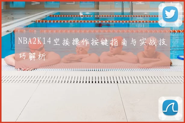 NBA2K14空接操作按键指南与实战技巧解析