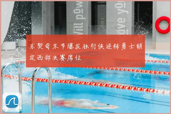 东契奇末节爆发独行侠逆转勇士锁定西部决赛席位