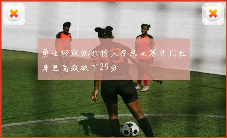 勇士轻取凯尔特人夺总决赛开门红库里高效砍下29分