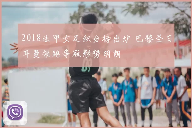 2018法甲女足积分榜出炉 巴黎圣日耳曼领跑争冠形势明朗