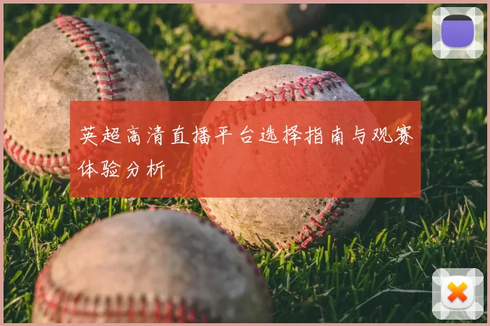 英超高清直播平台选择指南与观赛体验分析