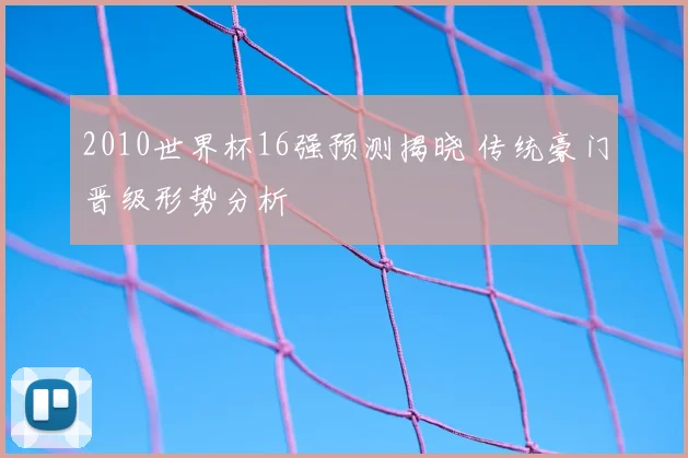 2010世界杯16强预测揭晓 传统豪门晋级形势分析
