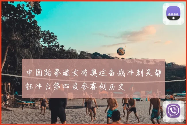 中国跆拳道女将奥运备战冲刺吴静钰冲击第四度参赛创历史