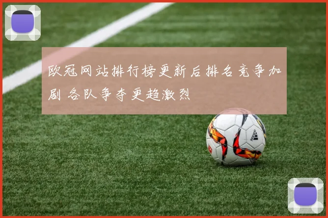 欧冠网站排行榜更新后排名竞争加剧 各队争夺更趋激烈