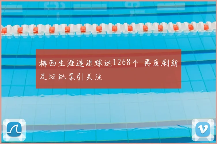 梅西生涯造进球达1268个 再度刷新足坛纪录引关注