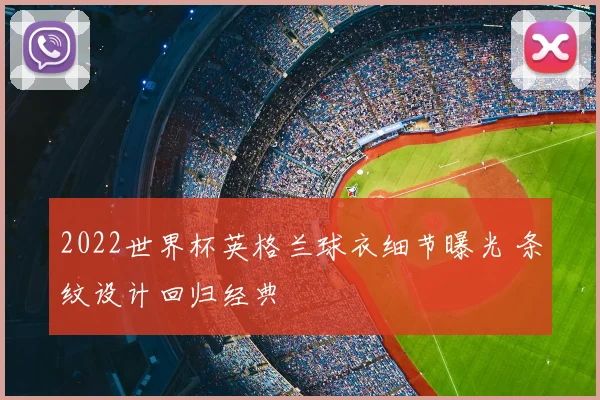 2022世界杯英格兰球衣细节曝光 条纹设计回归经典