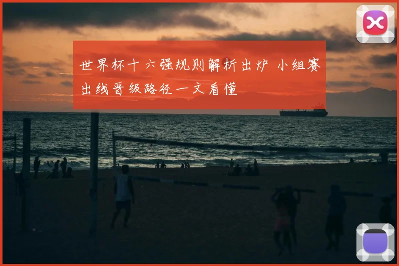 世界杯十六强规则解析出炉 小组赛出线晋级路径一文看懂