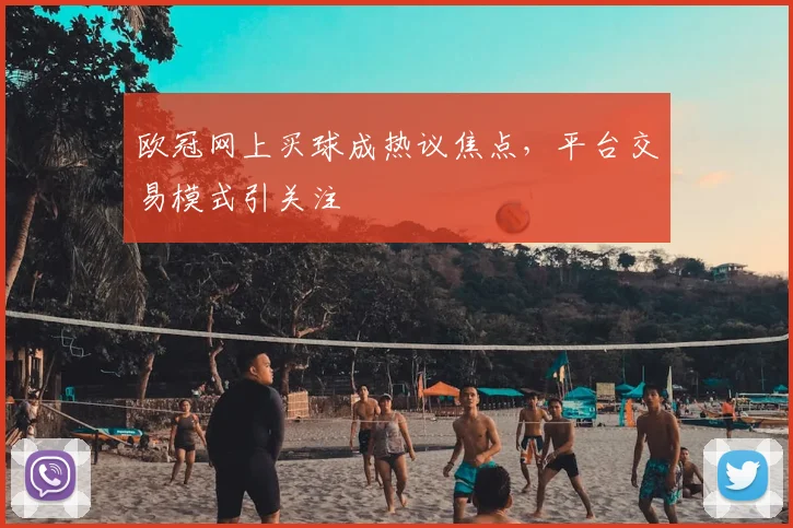 欧冠网上买球成热议焦点，平台交易模式引关注